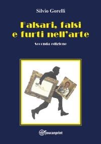 Falsari, falsi e furti nell’arte - seconda edizione di Silvio Gorelli