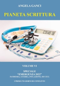 Pianeta Scrittura. Volume VI Speciale Emergenza 2022. Pandemia, guerra, inflazione, siccità. I Primi 170 giorni di conflitto di Angela Ganci