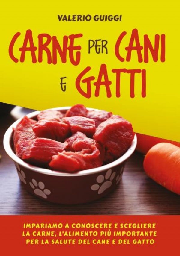 Carne per cani e gatti. Impariamo a conoscere e scegliere la carne, l’alimento più importante per la salute del cane e del gatto di Valerio Guiggi