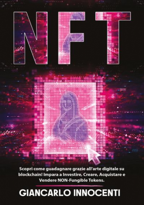 NFT - Scopri come guadagnare grazie all’arte digitale su blockchain! Impara a Investire, Creare, Acquistare e Vendere NON-Fungible Tokens di Giancarlo Innocenti