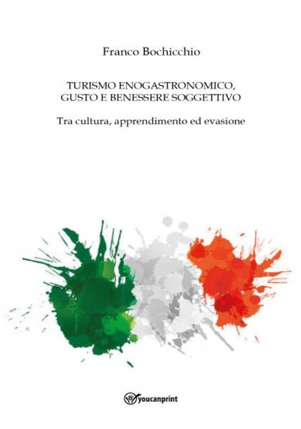 Turismo Enogastronomico, Gusto E Benessere Soggettivo - Tra cultura, apprendimento ed evasione di Franco Bochicchio