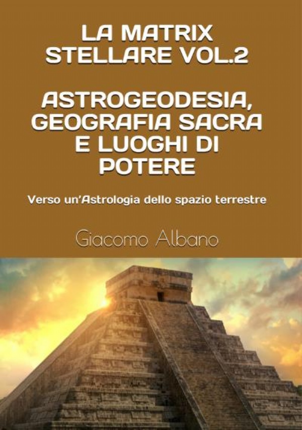 La Matrix Stellare vol.2 Astrogeodesia, Geografia Sacra e Luoghi di Potere: Verso un’Astrologia dello spazio terrestre di Giacomo albano