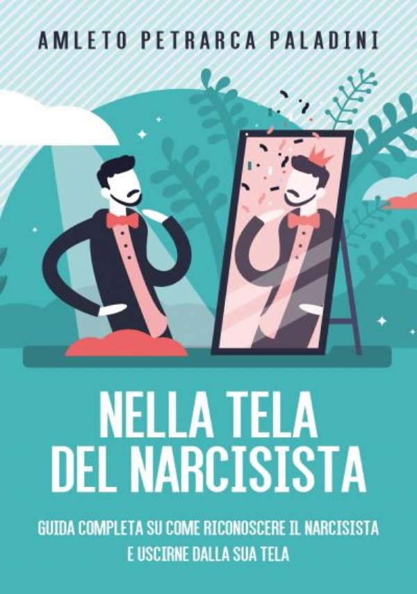 NELLA TELA DEL NARCISISTA - Guida completa su come riconoscere il narcisista e uscirne dalla sua tela di Amleto Petrarca Paladini