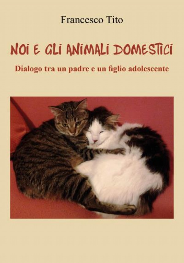 Noi e gli animali domestici. Dialogo tra un padre e un figlio adolescente di Francesco Tito