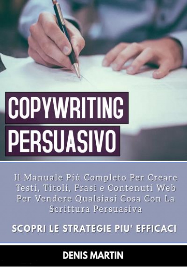 Copywriting Persuasivo: Il Manuale Più Completo Per Creare Testi, Titoli, Frasi e Contenuti Web Per Vendere Qualsiasi Cosa Con La Scrittura Persuasiva di Denis Martin