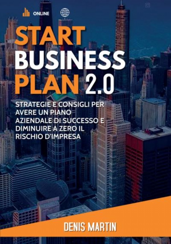 Start Business Plan 2.0: Strategie e Consigli Per Avere Un Piano Aziendale Di Successo e Diminuire a Zero il Rischio D’Impresa di Denis Martin