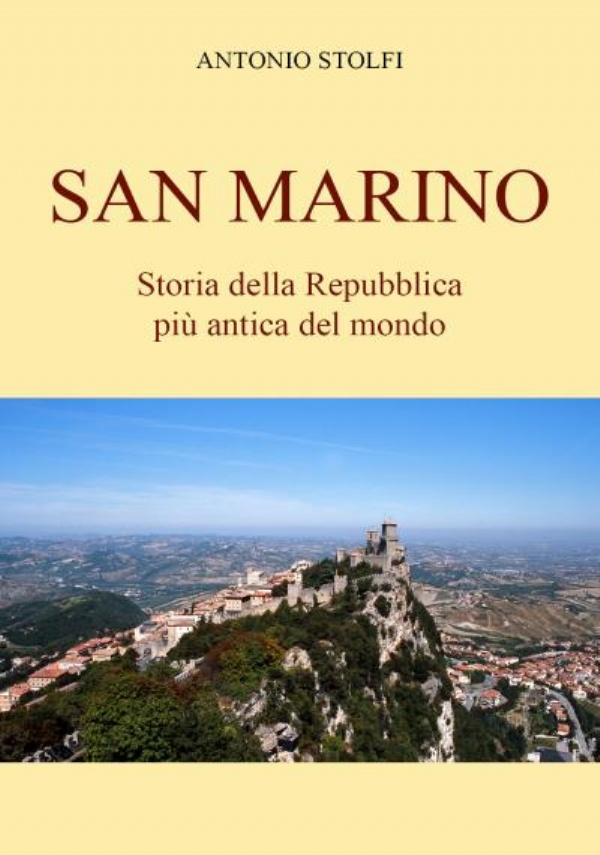 San Marino - Storia della Repubblica più antica del mondo di Antonio Stolfi