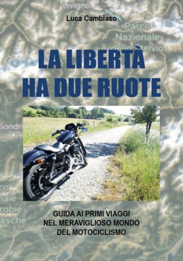 La libertà ha due ruote. Guida ai primi viaggi nel meraviglioso mondo del motociclismo di Luca Cambiaso