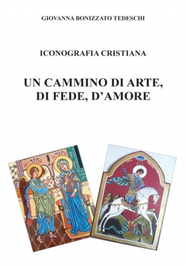 Iconografia Cristiana - Un cammino di arte, di fede, d’amore di Giovanna Bonizzato Tedeschi