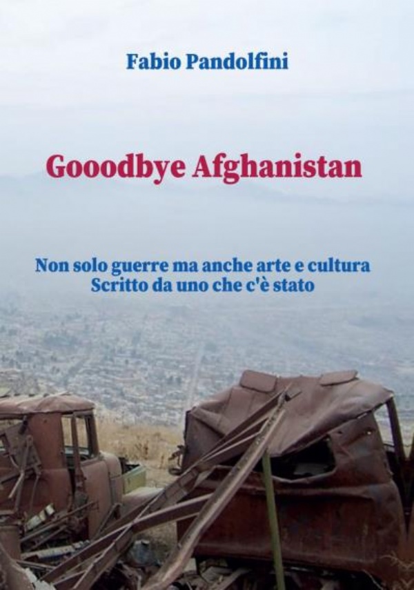 Gooodbye Afghanistan. Non solo guerre ma anche arte e cultura. Scritto da uno che c’è stato di Fabio Pandolfini