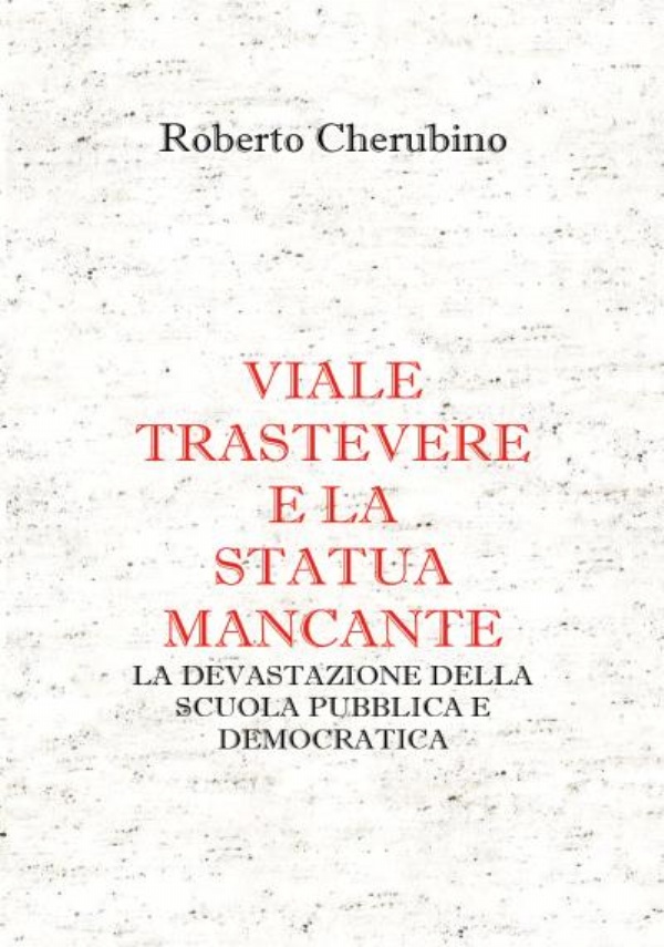 Viale Trastevere e la Statua mancante. La devastazione della Scuola Pubblica e Democratica di Roberto Cherubino