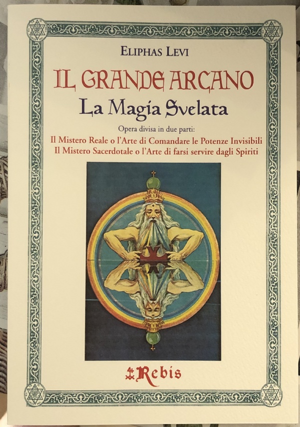 Il Grande Arcano - La Magia Svelata. Il Mistero Reale o l’Arte di Comandare le Potenze Invisibili - Il Mistero Sacerdotale o l’Arte di farsi servire dagli Spiriti di Eliphas Levi