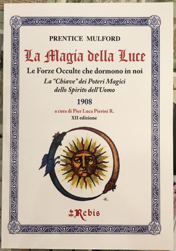 La Magia della Luce. Le Forze Occulte che dormono in noi. La Chiave dei Poteri Magici dello Spirito dell’Uomo 1908 di Prentice Mulford