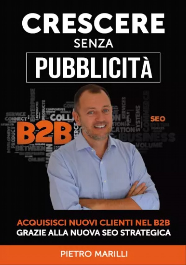 Crescere Senza Pubblicità. Acquisisci Nuovi Clienti nel B2B Grazie alla Nuova SEO Strategica di Pietro Stefano Marilli