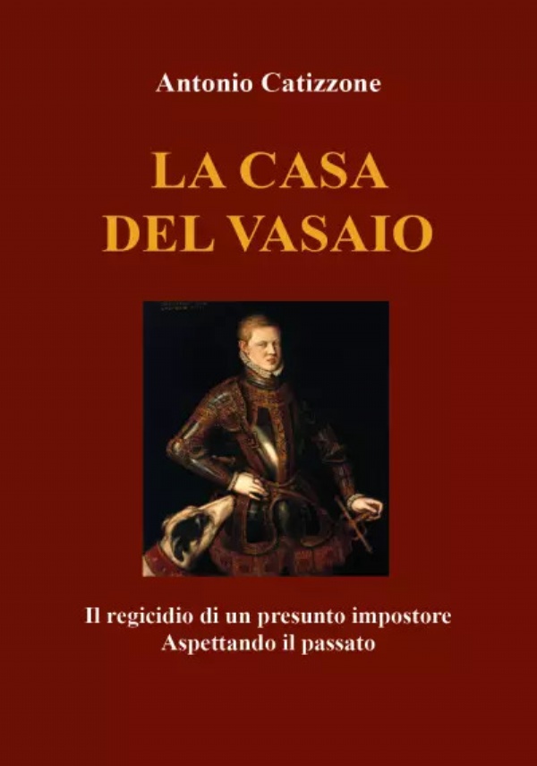 La casa del vasaio. Il regicidio di un presunto impostore. Aspettando il passato di Antonio Catizzone