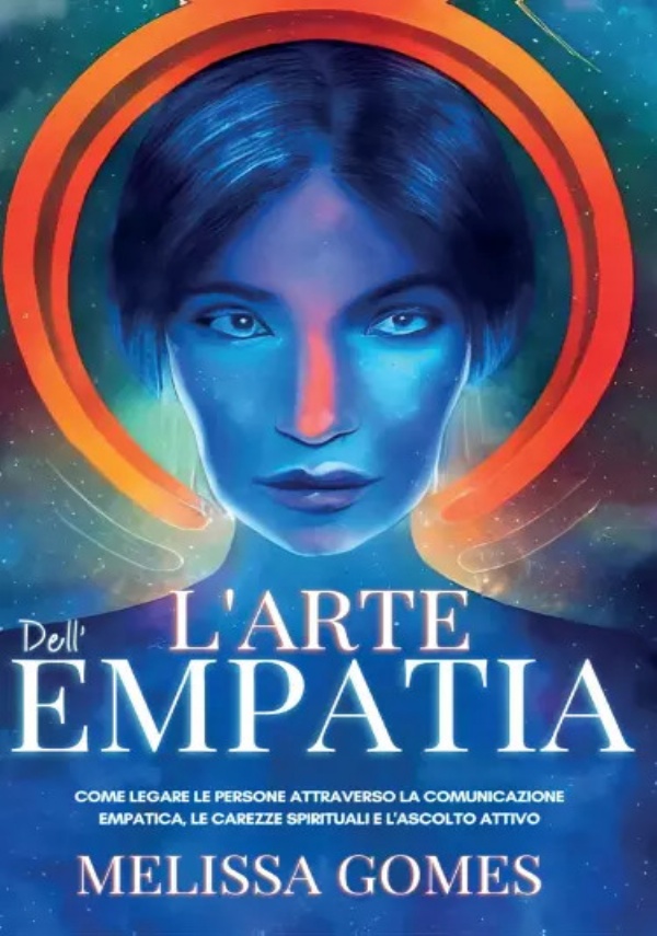 L’Arte dell’Empatia. Come Legare le Persone Attraverso la Comunicazione Empatica, le Carezze Spirituali e l’Ascolto Attivo di Melissa Gomes