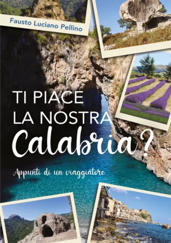 Ti piace la nostra Calabria? Appunti di un viaggiatore di Fausto Luciano Pellino