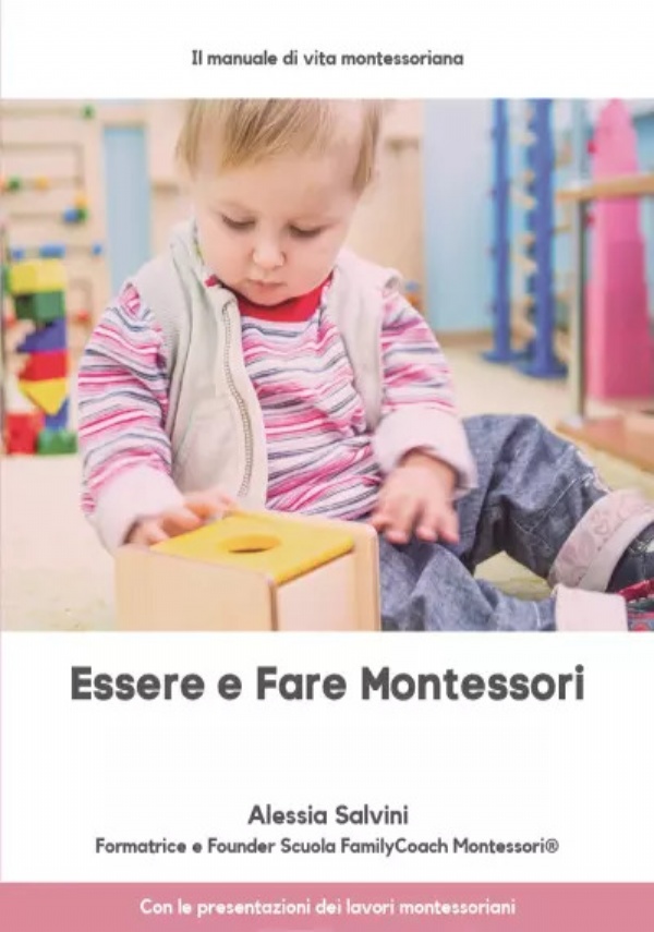 Essere e Fare Montessori. Il manuale di vita montessoriana con le presentazioni dei lavori Montessori di Alessia Salvini