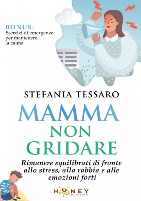 Mamma non gridare. Rimanere equilibrati di fronte allo stress, alla rabbia e alle emozioni forti di Stefania Tessaro