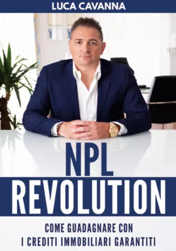 NPL REVOLUTION: Come guadagnare con i Crediti Immobiliari Garantiti di Luca Cavanna