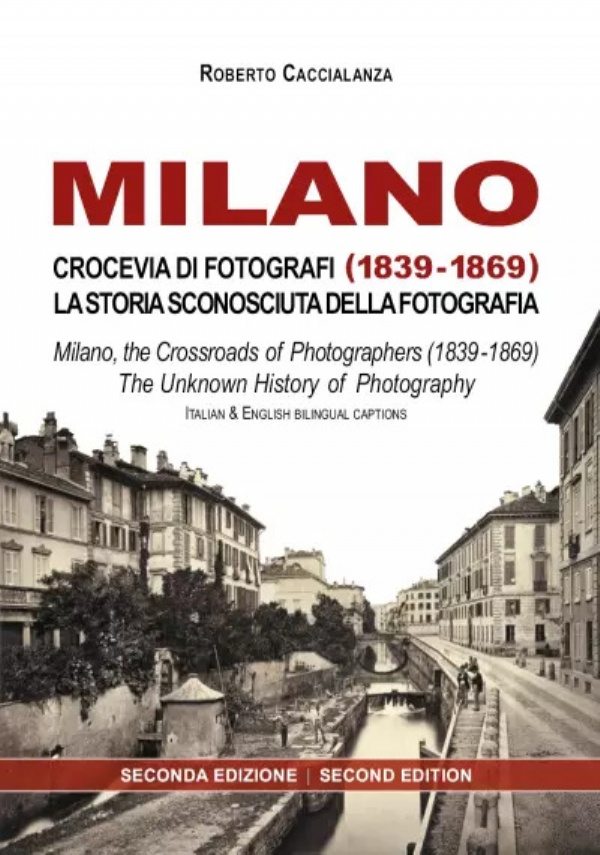 Milano, crocevia di fotografi (1839-1869): la storia sconosciuta della fotografia (SECONDA EDIZIONE) di Roberto Caccialanza