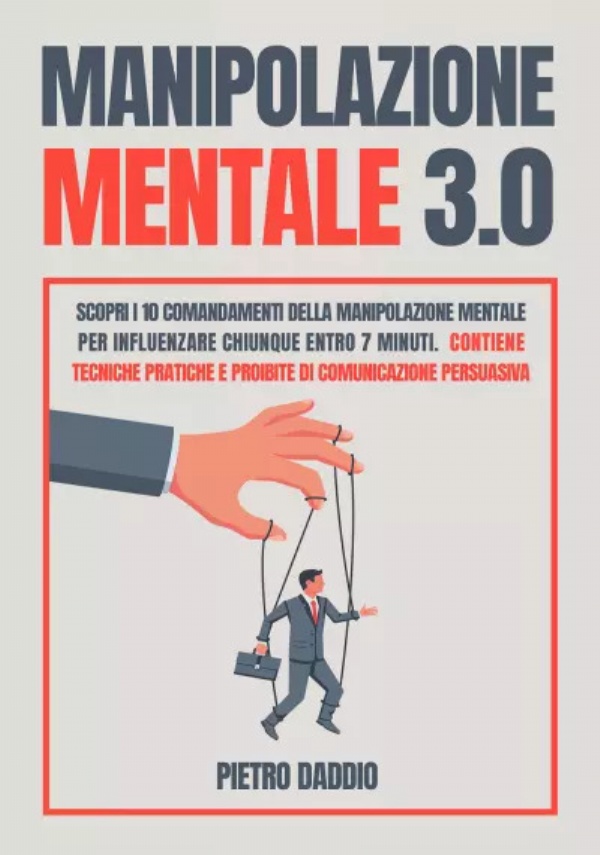 Manipolazione Mentale: Scopri i 10 comandamenti della Manipolazione Mentale per influenzare chiunque in 7 minuti. Contiene tecniche pratiche e proibite di Comunicazione Persuasiva di Pietro Daddio