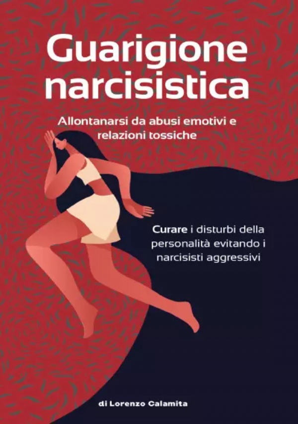 Guarigione narcisistica. Allontanarsi da abusi emotivi e relazioni tossiche Curare i disturbi della personalità evitando i narcisisti aggressivi di Lorenzo Calamita