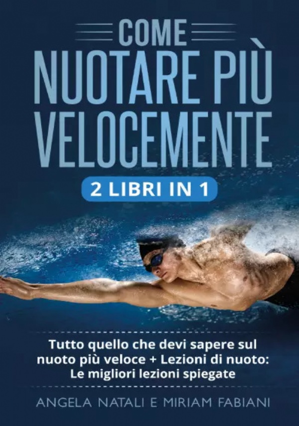 COME NUOTARE PIÙ VELOCEMENTE (2 Libri in 1). Tutto quello che devi sapere sul nuoto più veloce + Lezioni di nuoto: Le migliori lezioni spiegate di Angela Natali, Miriam Fabiani