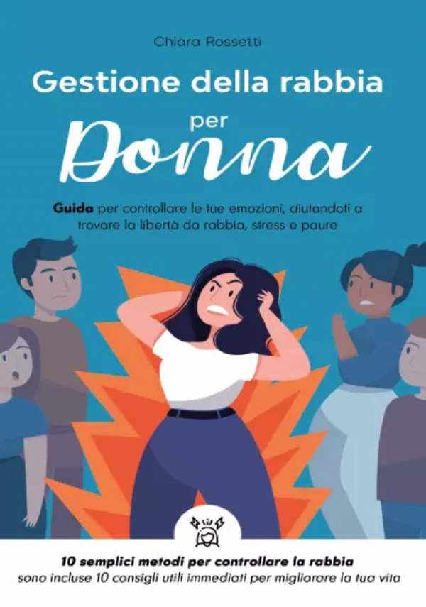 Gestione della rabbia per donna. Guida per controllare le tue emozioni, aiutandoti a trovare la libertà da rabbia, stress e paure di Chiara Rossetti