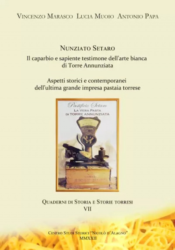 Nunziato Setaro. Il sapiente e caparbio testimone dell’arte bianca di Torre Annunziata. Aspetti storici e contemporanei dell’ultima grande impresa pastaia torrese di Vincenzo Marasco, Lucia Muoio, Antonio Papa