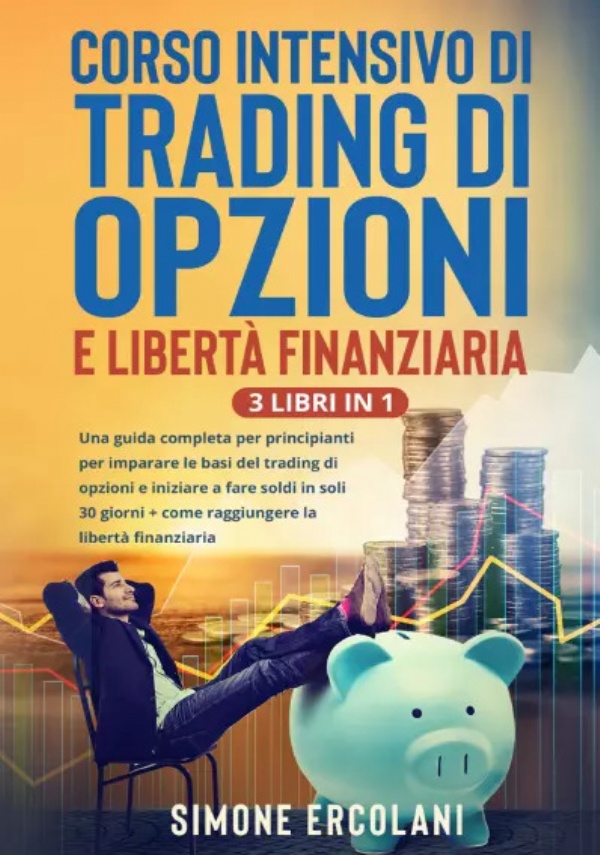 Corso intensivo di trading di opzioni e libertà finanziaria (3 Libri in 1). Una guida completa per principianti per imparare le basi del trading di opzioni e iniziare a fare soldi in soli 30 giorni + come raggiungere la libertà finanziaria di Simone Ercolani