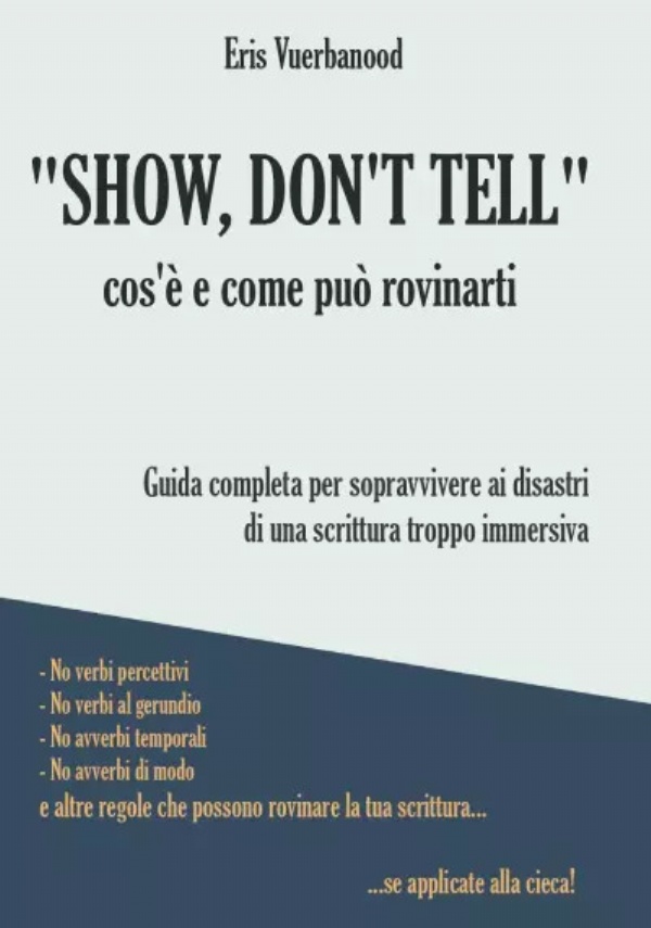 Show, don’t tell: cos’è e come può rovinarti. Guida completa per sopravvivere ai disastri di una scrittura troppo immersiva di Eris Vuerbanood