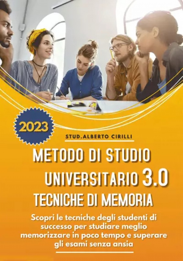 Metodo Di Studio Universitario 3.0 E Tecniche Di Memoria: Scopri le Tecniche Degli Studenti di Successo Per Studiare Meglio, Memorizzare in Poco Tempo e Superare Gli Esami Senza Ansia di Alberto Cirilli