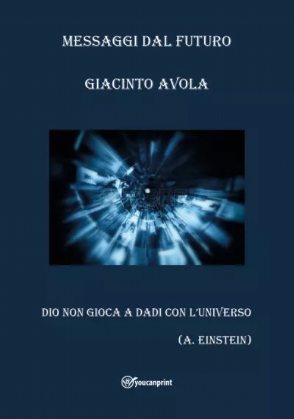 Messaggi dal futuro. Dio non gioca a dadi con l’universo di Giacinto Avola