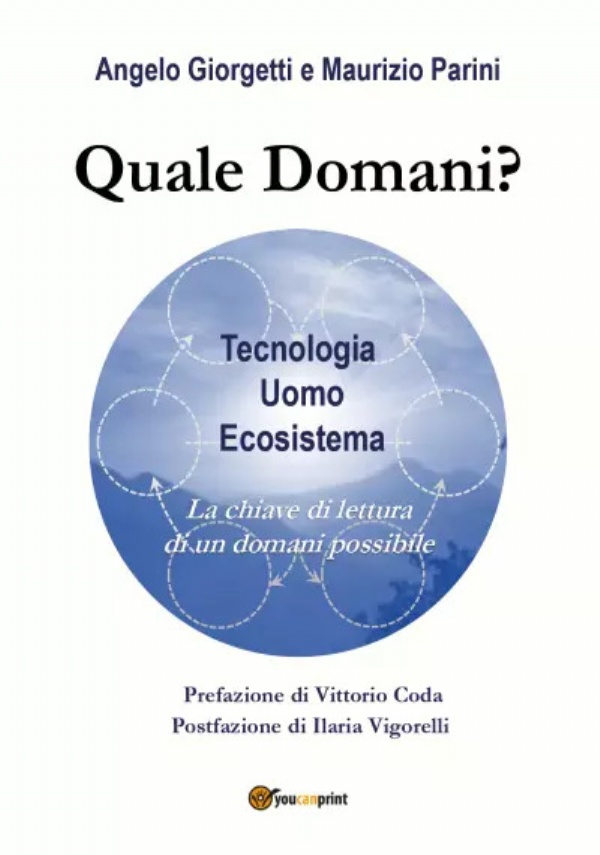 Quale Domani? Tecnologia, Uomo, Ecosistema: la chiave di lettura di un domani possibile di Angelo Giorgetti, Maurizio Parini