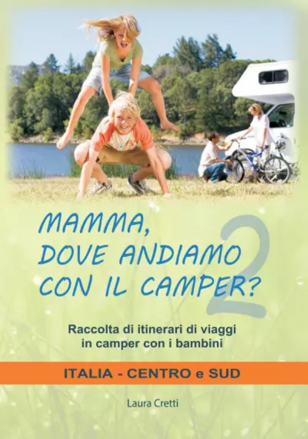 Mamma, dove andiamo con il camper? Italia Centro e Sud. Raccolta itinerari di viaggi in camper con i bambini di Laura Cretti