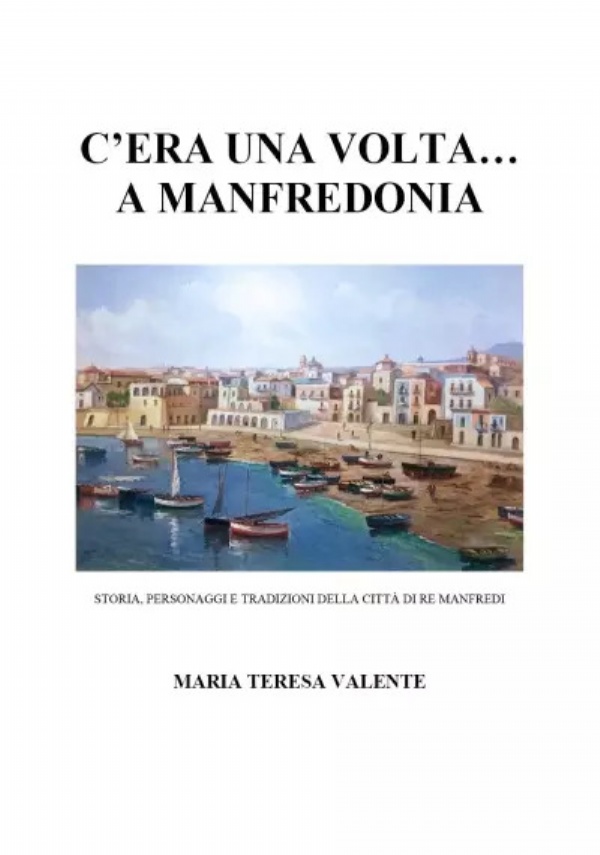 C’era una volta... a Manfredonia. Storia, personaggi e tradizioni della città di re Manfredi di Maria Teresa Valente