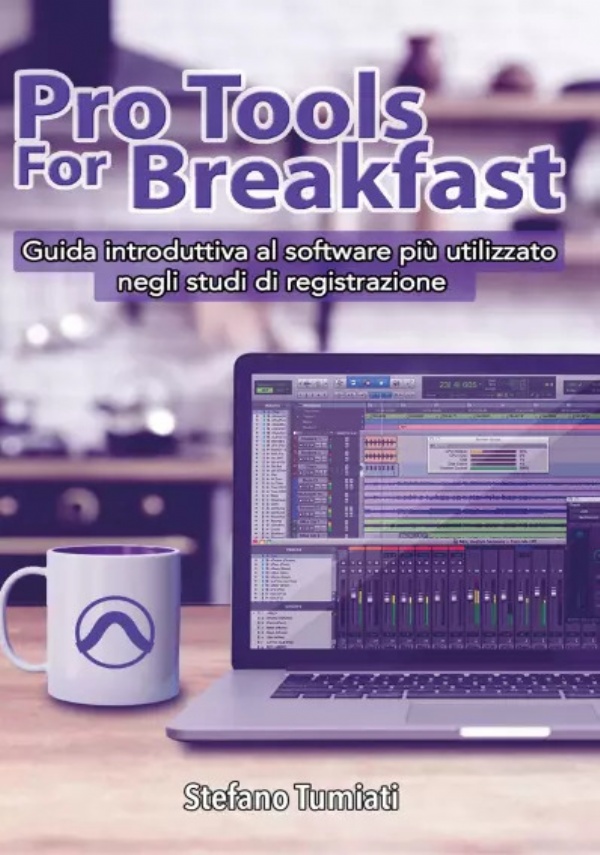 Pro Tools For Breakfast. Guida introduttiva al software più utilizzato negli studi di registrazione di Stefano Tumiati