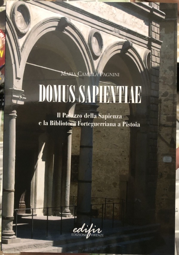 Domus Sapientiae. Il palazzo della Sapienza e la Biblioteca Forteguerriana a Pistoia di Maria Camilla Pagnini