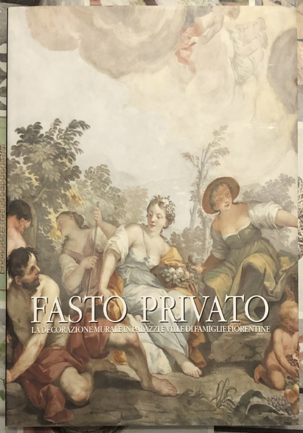 Fasto Privato. La Decorazione Murale in Palazzi e Ville di Famiglie Fiorentine. Volume 3. dal Tardo Barocco al Romanticismo di A cura di M. Gregori e Visonà M.