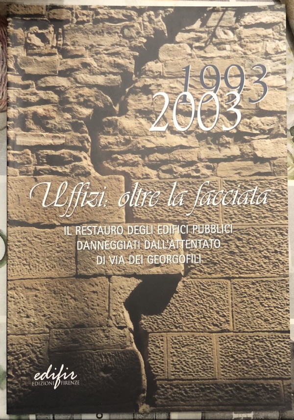 1993-2003. Uffizi: oltre la facciata. Il restauro degli edifici pubblici danneggiati dall’attentato di via dei Georgofili di A cura di Bossi G., Botti S. e Nante F.