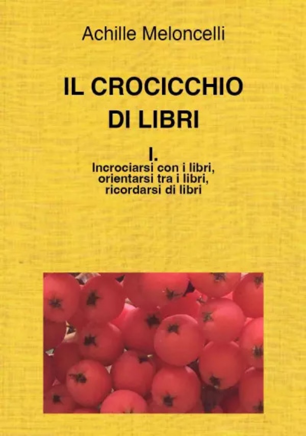 Il crocicchio di libri. I. Incrociarsi con i libri, orientarsi tra i libri, ricordarsi di libri di Achille Meloncelli