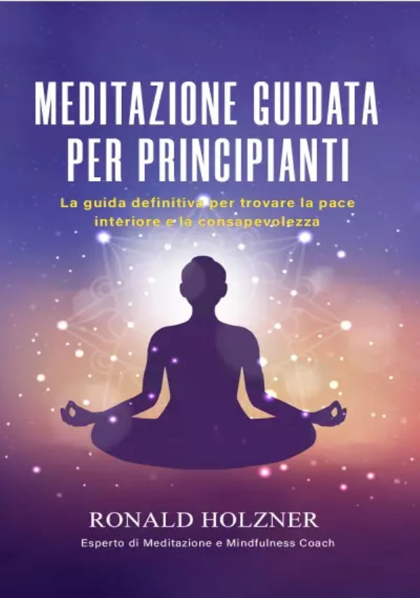 Meditazione Guidata Per Principianti: La Guida Definitiva Per Trovare La Pace Interiore E La Consapevolezza di Ronald Holzner