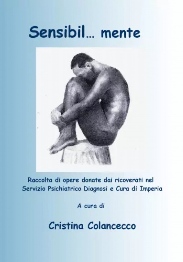 Sensibil ... mente. Raccolta di opere donate dai ricoverati nel Servizio Psichiatrico Diagnosi e Cura di Imperia di Cristina Colancecco