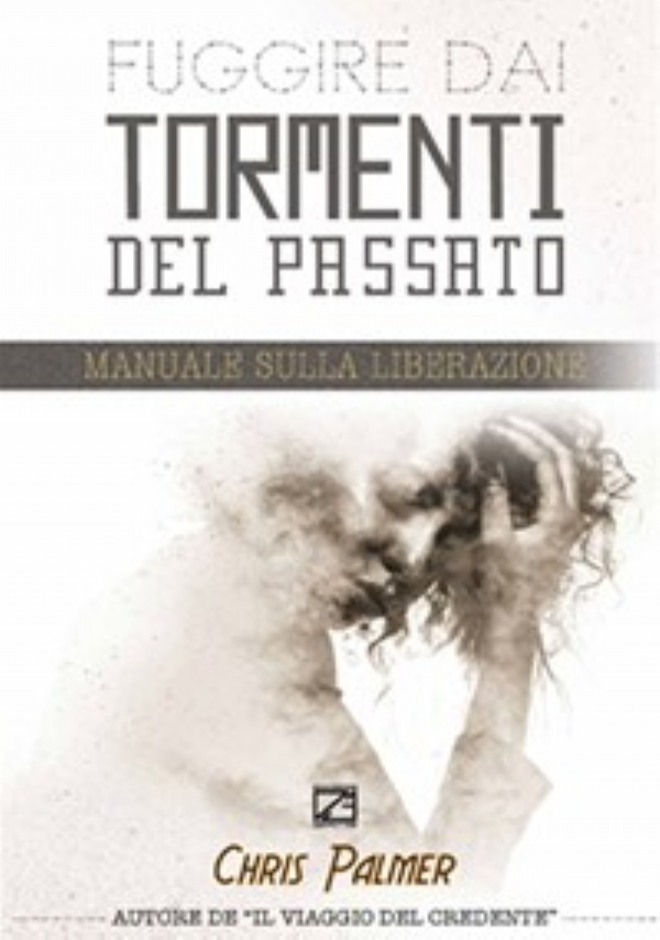 FUGGIRE DAI TORMENTI DEL PASSATO. Manuale sulla Liberazione di Chris Palmer