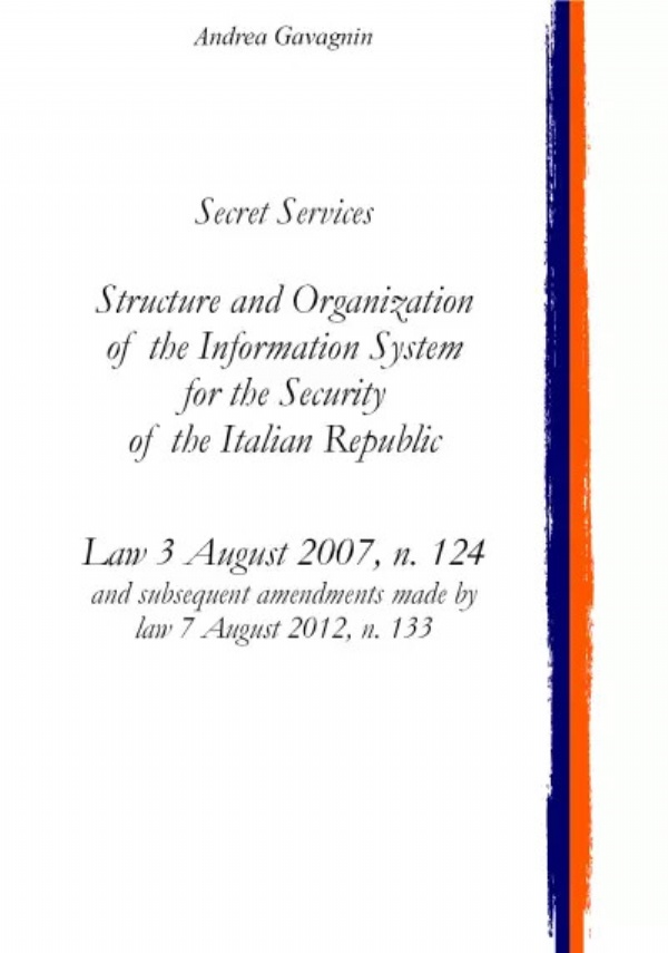 Secret Services: Structure and Organization of the Information System for the Security of the Italian Republic (English version). Law 3 August 2007, n. 124 di Andrea Gavagnin