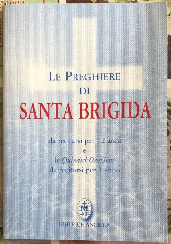 Le preghiere di santa Brigida. Da recitarsi per 12 anni e le quindici orazioni da recitarsi per 1 anno di Brigida di Svezia (santa)