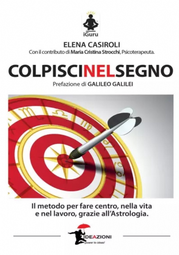 Colpisci nel segno. Il metodo per fare centro nella vita e nel lavoro, grazie all’Astrologia. di Elena Casiroli