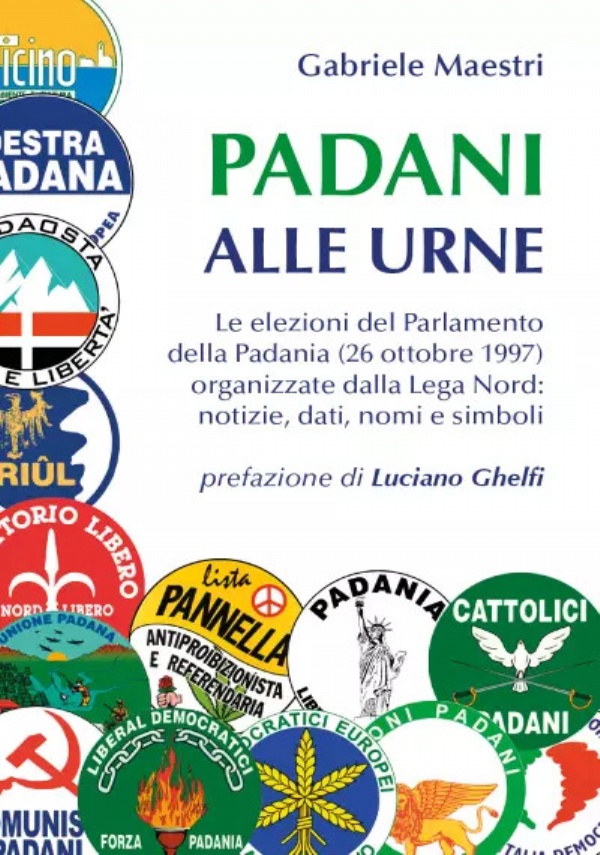 Padani alle urne. Le elezioni del Parlamento della Padania (26 ottobre 1997) organizzate dalla Lega Nord: notizie, dati, nomi e simboli di Gabriele Maestri