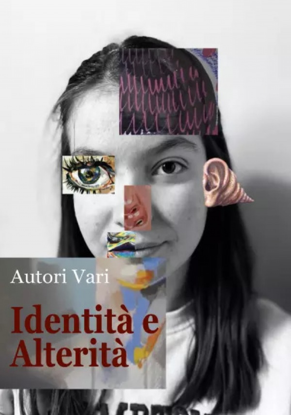 Identità e alterità. Antologia di poesie, racconti brevi, fotografie e illustrazioni di Autori Vari